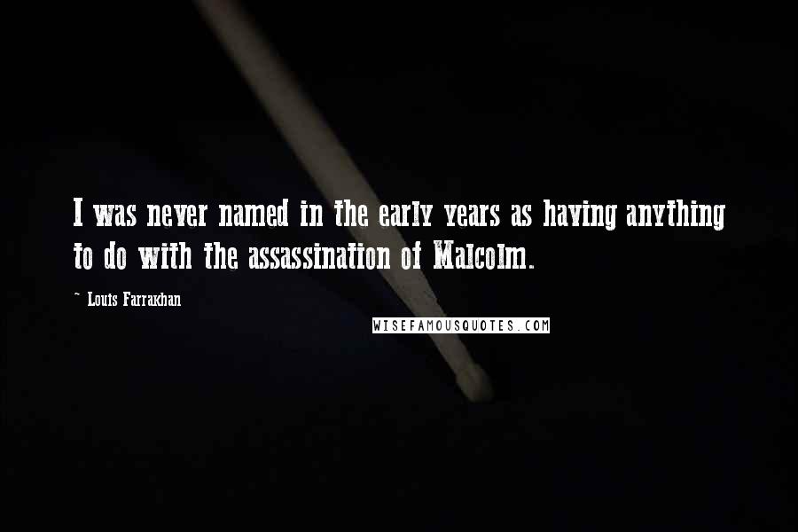 Louis Farrakhan quotes: I was never named in the early years as having anything to do with the assassination of Malcolm.