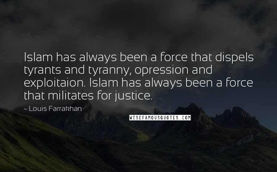 Louis Farrakhan quotes: Islam has always been a force that dispels tyrants and tyranny, opression and exploitaion. Islam has always been a force that militates for justice.
