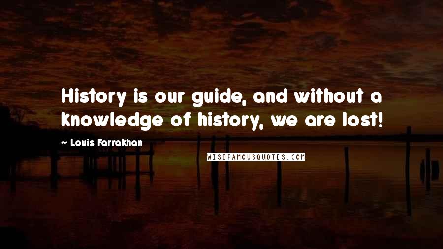 Louis Farrakhan quotes: History is our guide, and without a knowledge of history, we are lost!