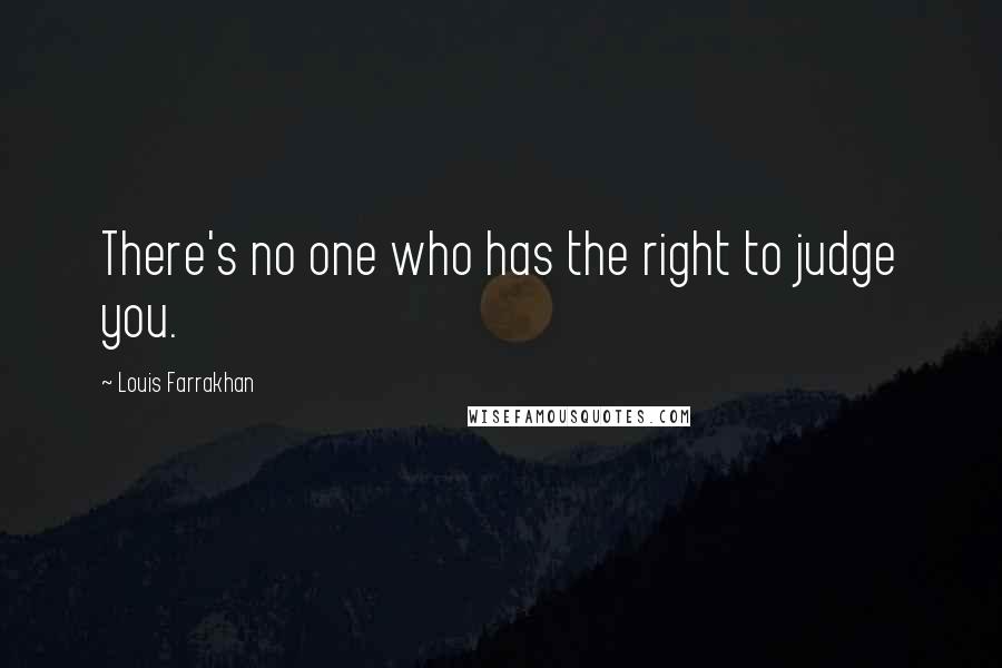 Louis Farrakhan quotes: There's no one who has the right to judge you.