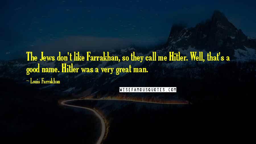 Louis Farrakhan quotes: The Jews don't like Farrakhan, so they call me Hitler. Well, that's a good name. Hitler was a very great man.