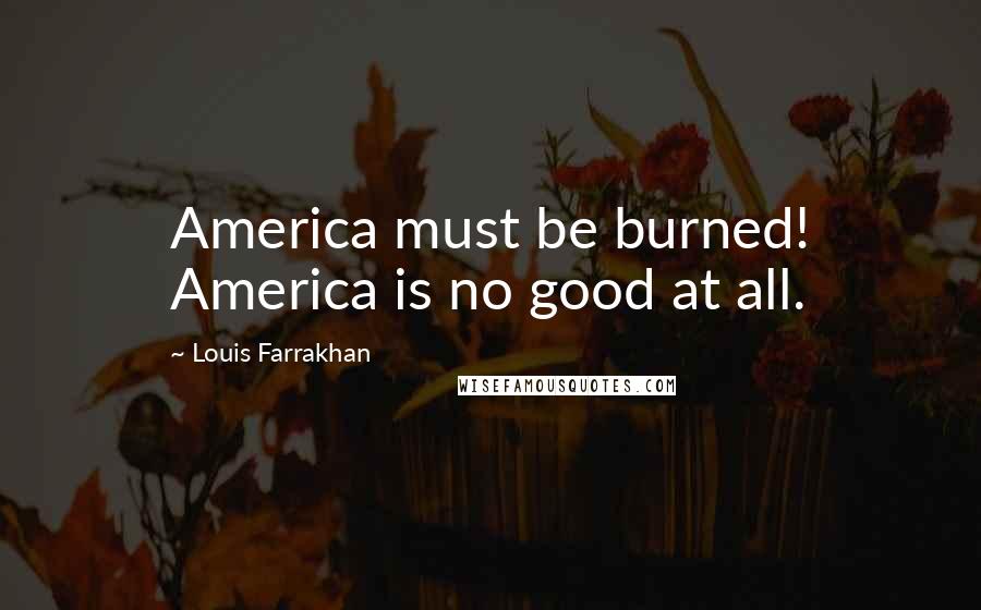 Louis Farrakhan quotes: America must be burned! America is no good at all.