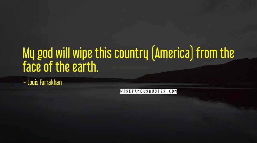 Louis Farrakhan quotes: My god will wipe this country (America) from the face of the earth.