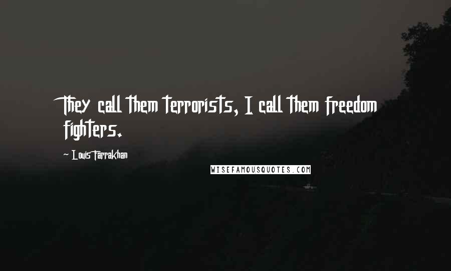 Louis Farrakhan quotes: They call them terrorists, I call them freedom fighters.