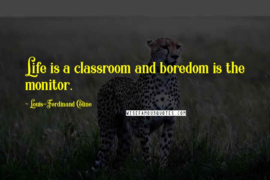 Louis-Ferdinand Celine quotes: Life is a classroom and boredom is the monitor.