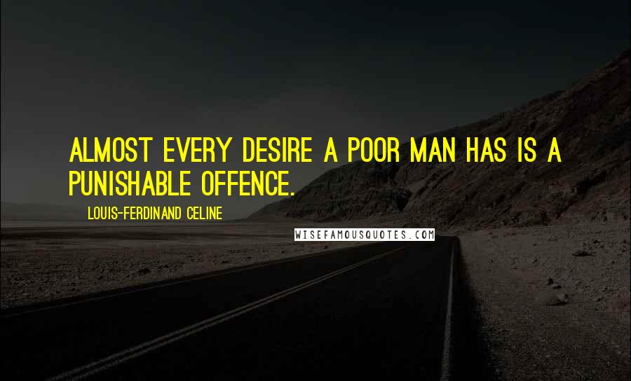 Louis-Ferdinand Celine quotes: Almost every desire a poor man has is a punishable offence.