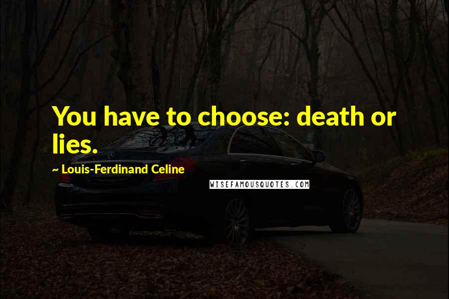 Louis-Ferdinand Celine quotes: You have to choose: death or lies.