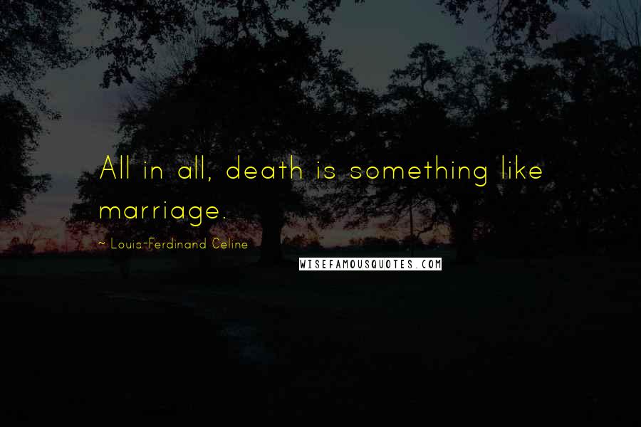 Louis-Ferdinand Celine quotes: All in all, death is something like marriage.