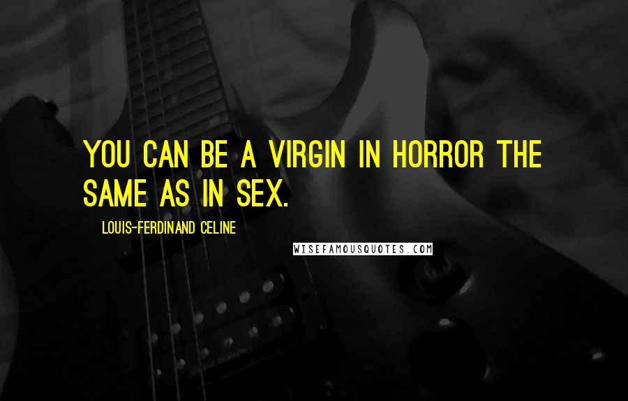 Louis-Ferdinand Celine quotes: You can be a virgin in horror the same as in sex.