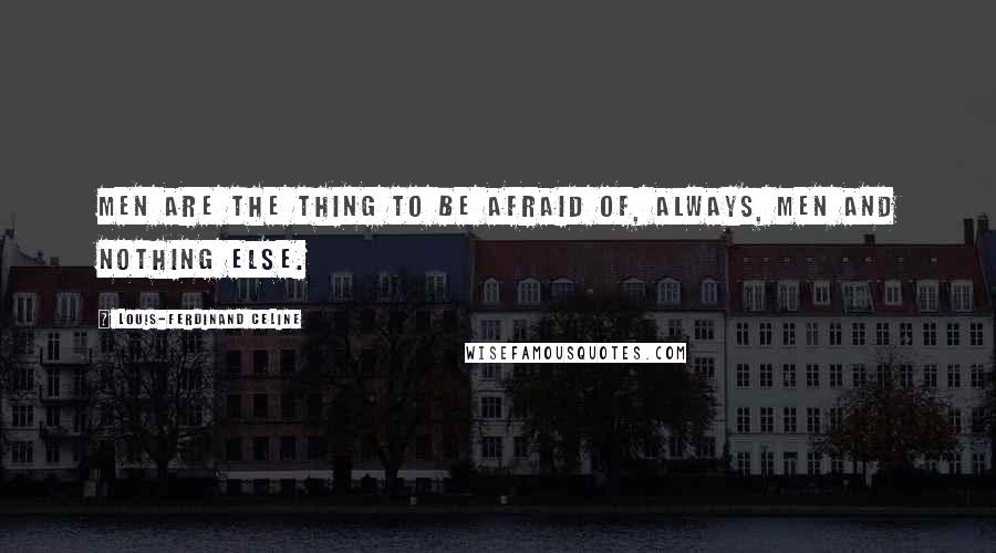 Louis-Ferdinand Celine quotes: Men are the thing to be afraid of, always, men and nothing else.