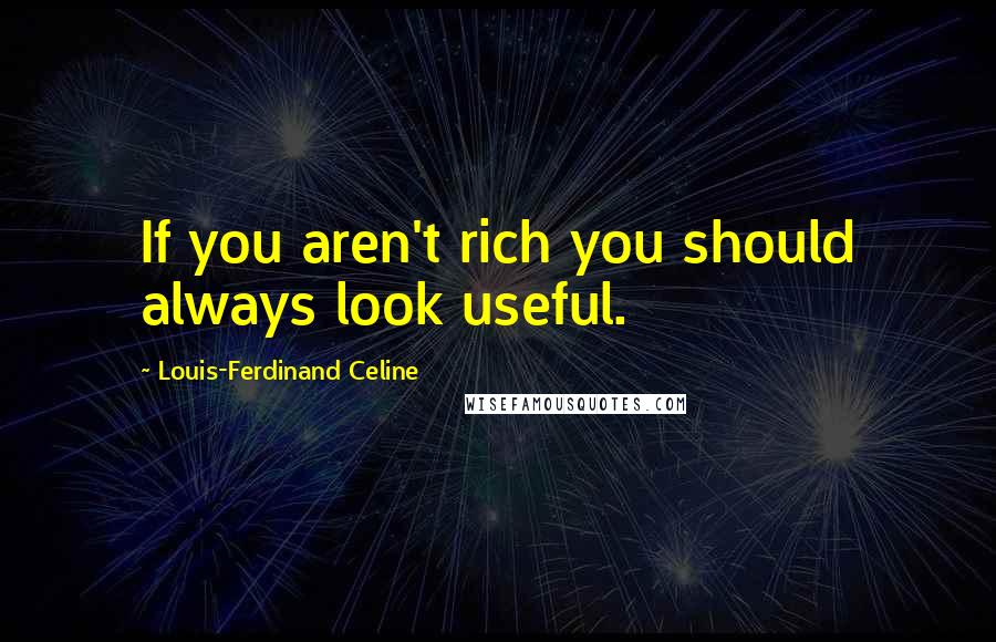 Louis-Ferdinand Celine quotes: If you aren't rich you should always look useful.