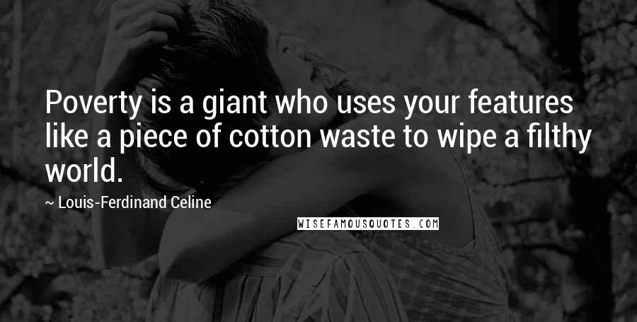 Louis-Ferdinand Celine quotes: Poverty is a giant who uses your features like a piece of cotton waste to wipe a filthy world.