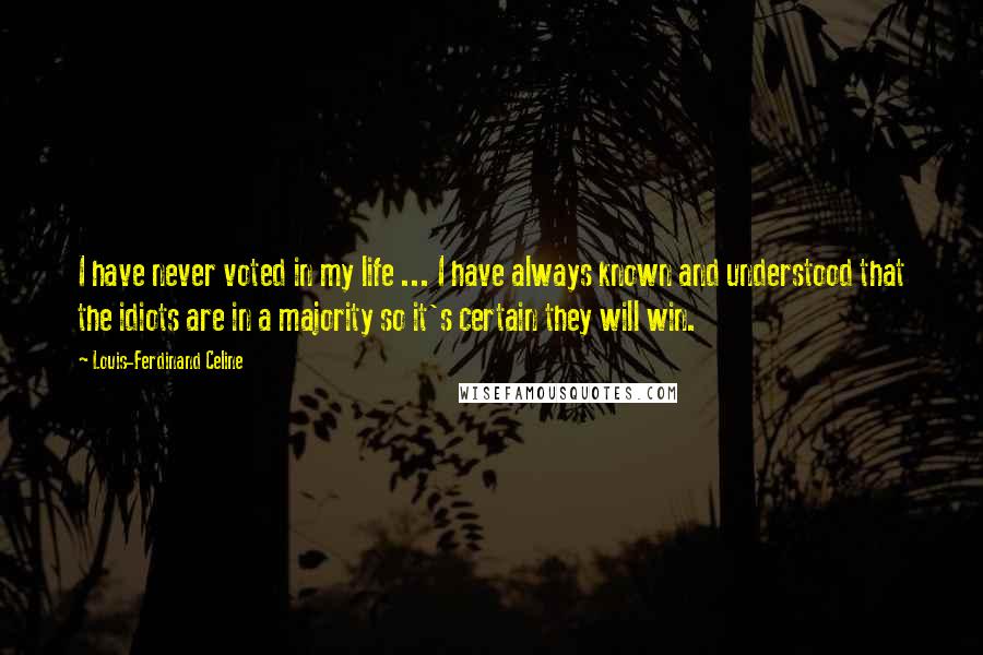 Louis-Ferdinand Celine quotes: I have never voted in my life ... I have always known and understood that the idiots are in a majority so it's certain they will win.