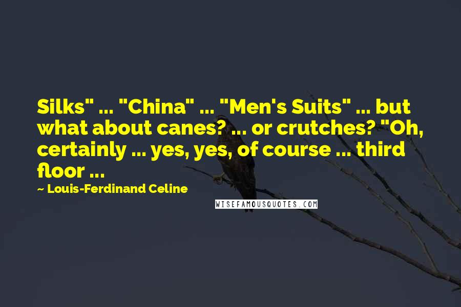 Louis-Ferdinand Celine quotes: Silks" ... "China" ... "Men's Suits" ... but what about canes? ... or crutches? "Oh, certainly ... yes, yes, of course ... third floor ...