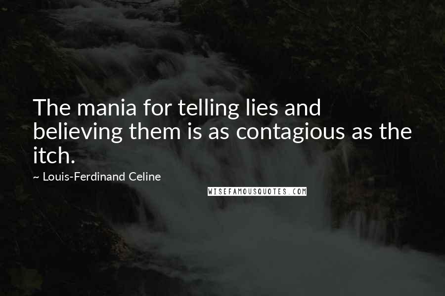 Louis-Ferdinand Celine quotes: The mania for telling lies and believing them is as contagious as the itch.