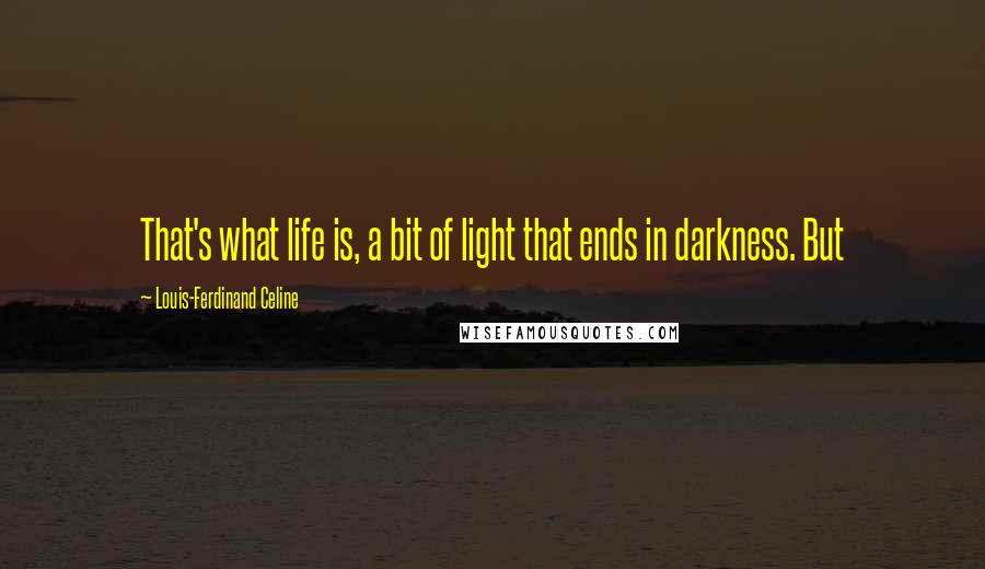 Louis-Ferdinand Celine quotes: That's what life is, a bit of light that ends in darkness. But