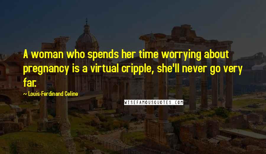 Louis-Ferdinand Celine quotes: A woman who spends her time worrying about pregnancy is a virtual cripple, she'll never go very far.