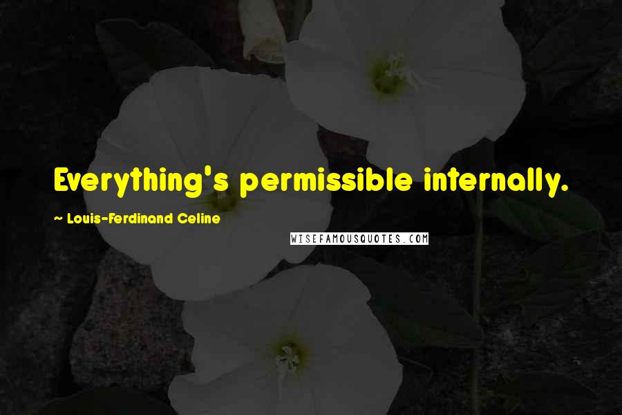 Louis-Ferdinand Celine quotes: Everything's permissible internally.