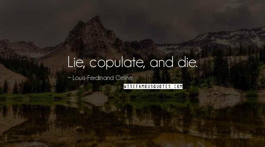 Louis-Ferdinand Celine quotes: Lie, copulate, and die.