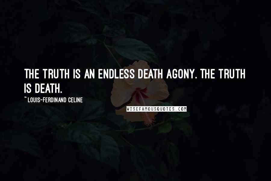 Louis-Ferdinand Celine quotes: The truth is an endless death agony. The truth is death.