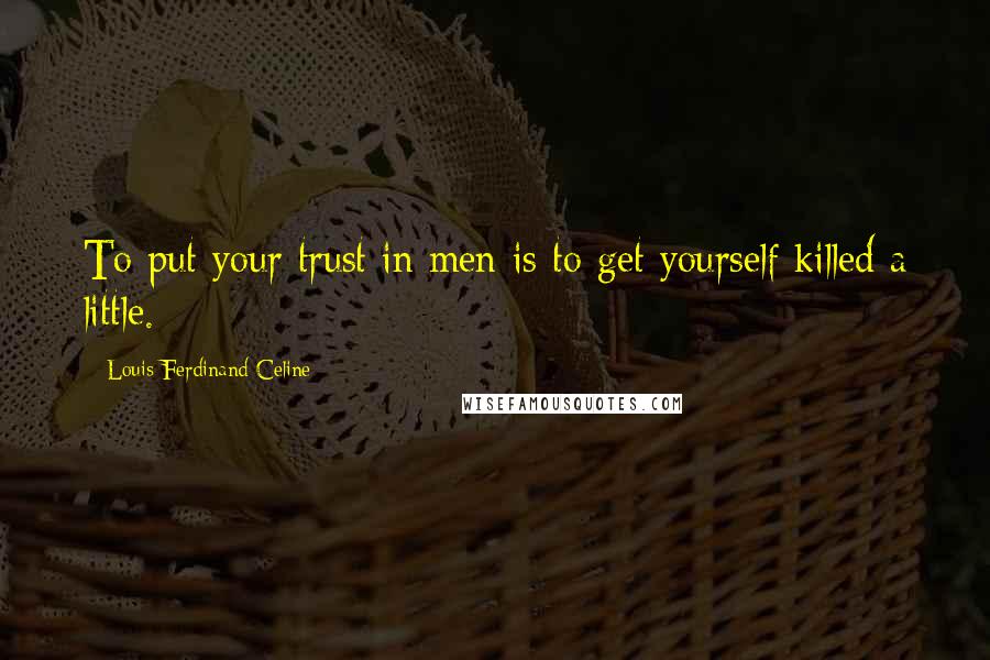 Louis-Ferdinand Celine quotes: To put your trust in men is to get yourself killed a little.