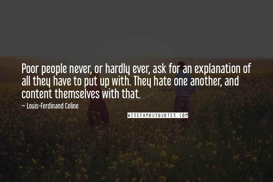 Louis-Ferdinand Celine quotes: Poor people never, or hardly ever, ask for an explanation of all they have to put up with. They hate one another, and content themselves with that.