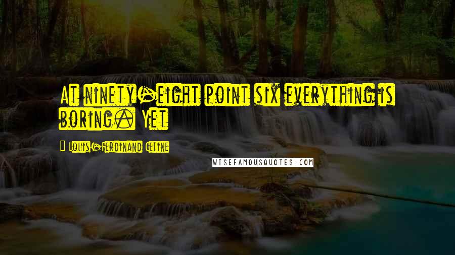 Louis-Ferdinand Celine quotes: At ninety-eight point six everything is boring. Yet