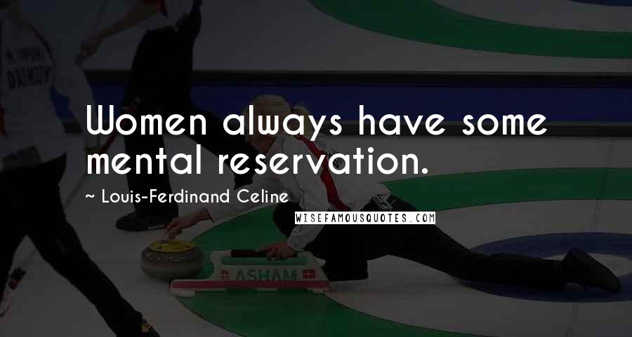 Louis-Ferdinand Celine quotes: Women always have some mental reservation.