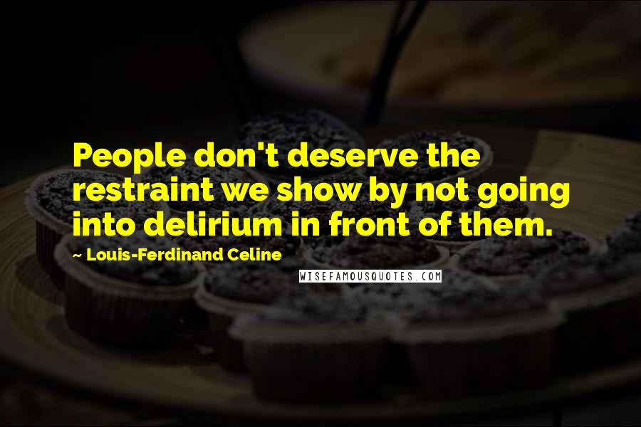 Louis-Ferdinand Celine quotes: People don't deserve the restraint we show by not going into delirium in front of them.