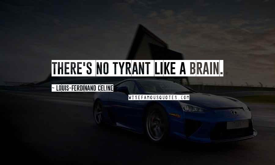 Louis-Ferdinand Celine quotes: There's no tyrant like a brain.