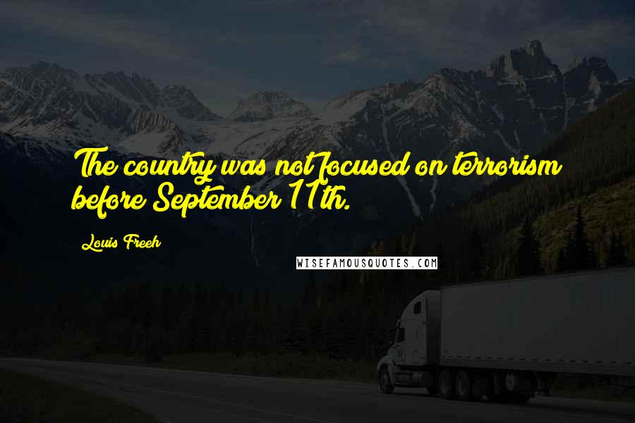 Louis Freeh quotes: The country was not focused on terrorism before September 11th.