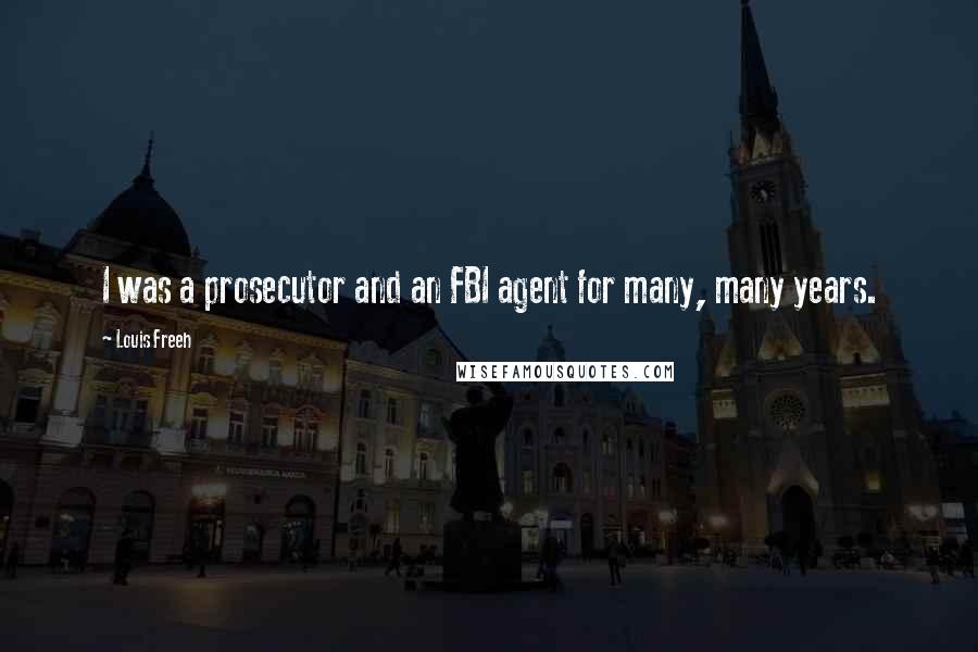Louis Freeh quotes: I was a prosecutor and an FBI agent for many, many years.