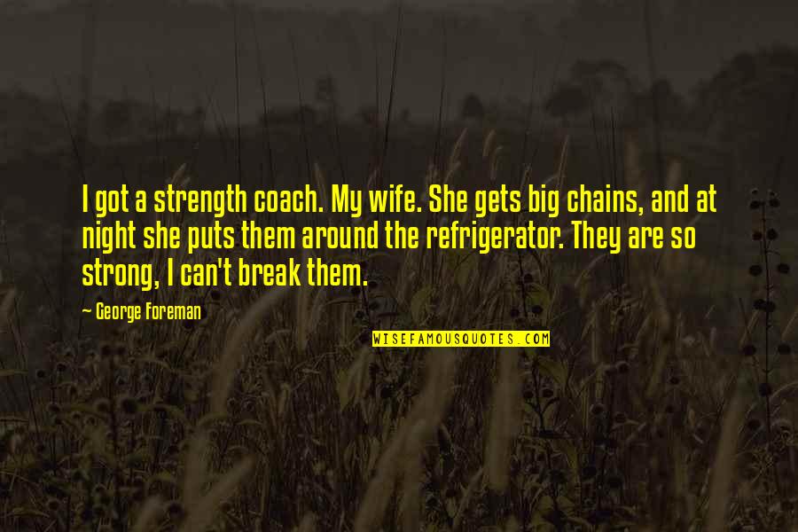 Louis Freeh Quotes By George Foreman: I got a strength coach. My wife. She Louis Freeh Quotes By George Foreman: I got a strength coach. My wife. She