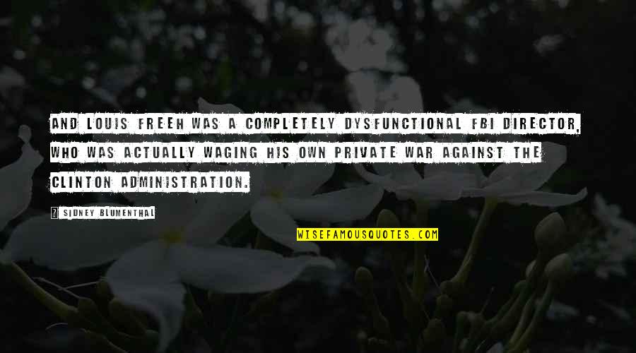 Louis Freeh Quotes By Sidney Blumenthal: And Louis Freeh was a completely dysfunctional FBI