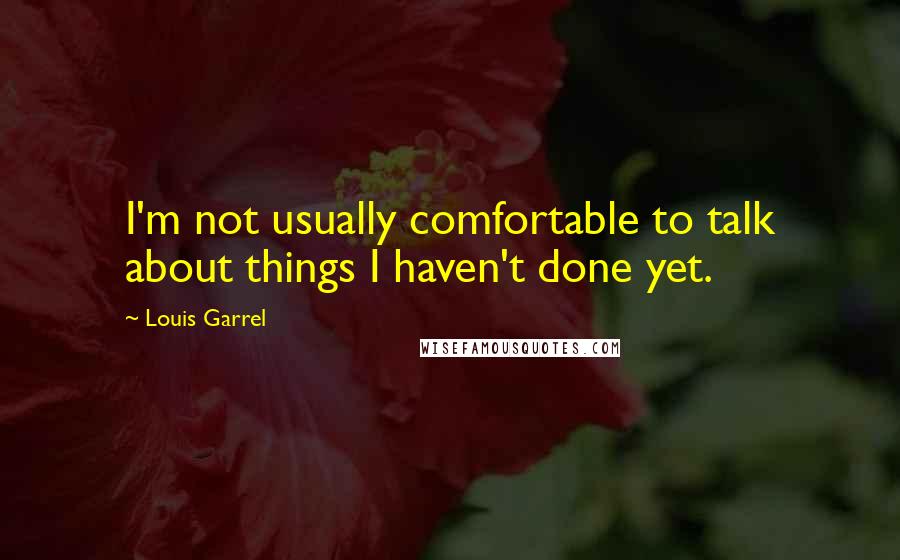Louis Garrel quotes: I'm not usually comfortable to talk about things I haven't done yet.