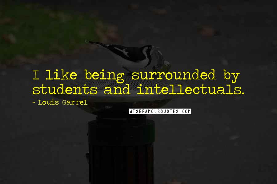 Louis Garrel quotes: I like being surrounded by students and intellectuals.