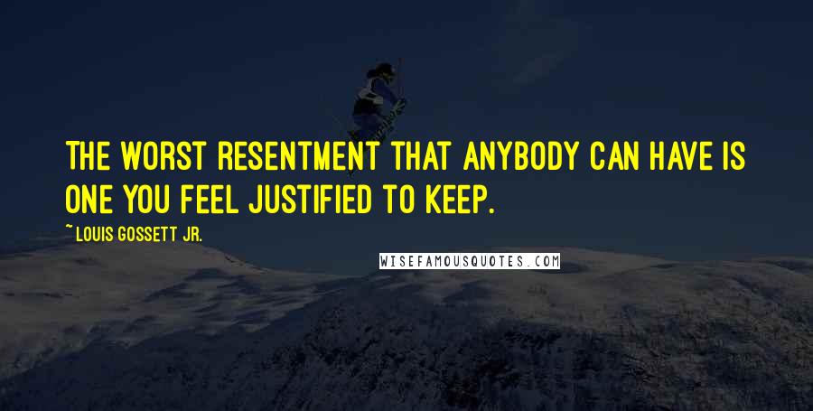 Louis Gossett Jr. quotes: The worst resentment that anybody can have is one you feel justified to keep.