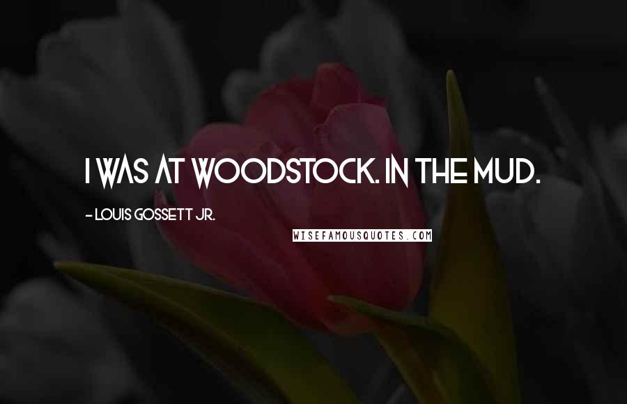 Louis Gossett Jr. quotes: I was at Woodstock. In the mud.