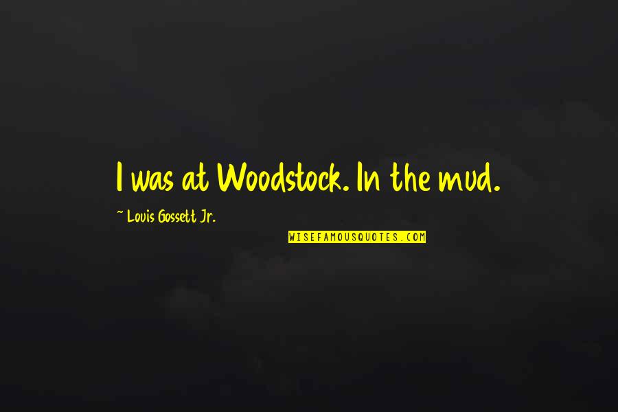 Louis Gossett Quotes By Louis Gossett Jr.: I was at Woodstock. In the mud.