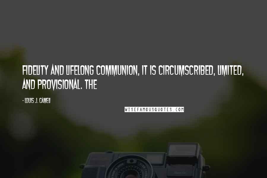 Louis J. Cameli quotes: fidelity and lifelong communion, it is circumscribed, limited, and provisional. The