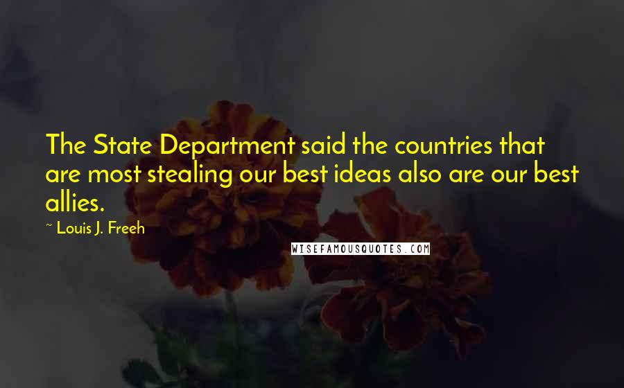 Louis J. Freeh quotes: The State Department said the countries that are most stealing our best ideas also are our best allies. Louis J. Freeh quotes: The State Department said the countries that are most stealing our best ideas also are our best allies.