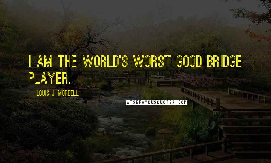 Louis J. Mordell quotes: I am the world's worst good bridge player.