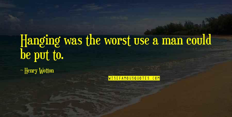 Louis Jean Cormier Quotes By Henry Wotton: Hanging was the worst use a man could