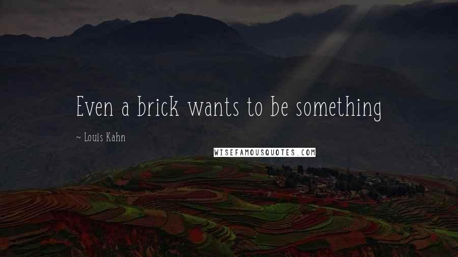 Louis Kahn quotes: Even a brick wants to be something