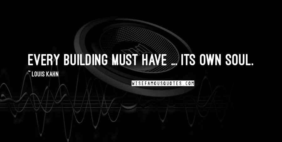 Louis Kahn quotes: Every building must have ... its own soul.