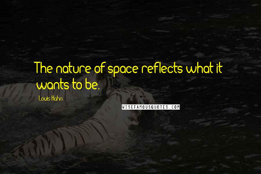 Louis Kahn quotes: The nature of space reflects what it wants to be.