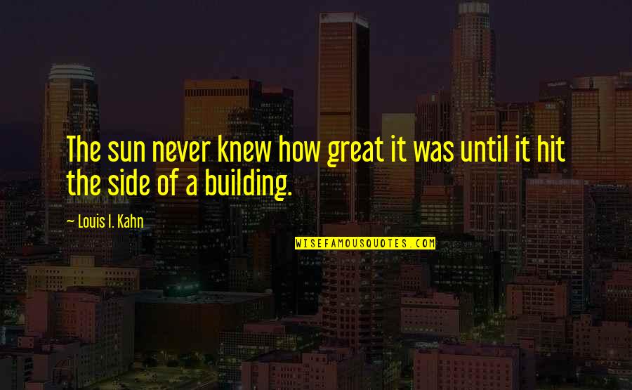 Louis Kahn Quotes By Louis I. Kahn: The sun never knew how great it was