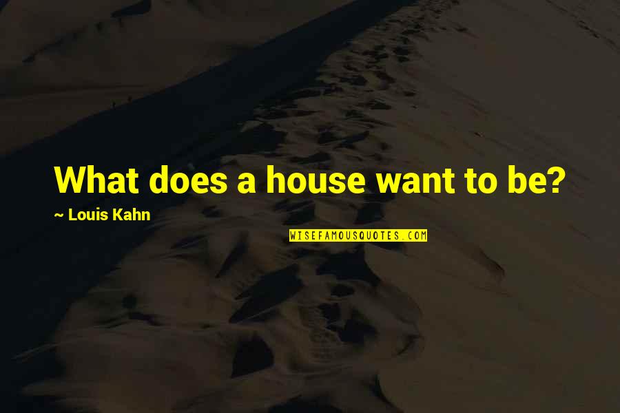 Louis Kahn Quotes By Louis Kahn: What does a house want to be?