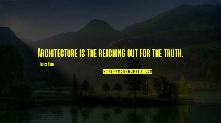 Louis Kahn Quotes By Louis Kahn: Architecture is the reaching out for the truth.