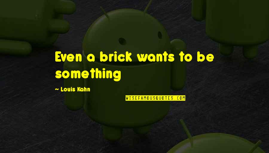 Louis Kahn Quotes By Louis Kahn: Even a brick wants to be something